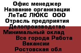 Офис-менеджер › Название организации ­ ЛеТаС-ЛЮКС, ООО › Отрасль предприятия ­ Делопроизводство › Минимальный оклад ­ 13 000 - Все города Работа » Вакансии   . Ростовская обл.,Донецк г.